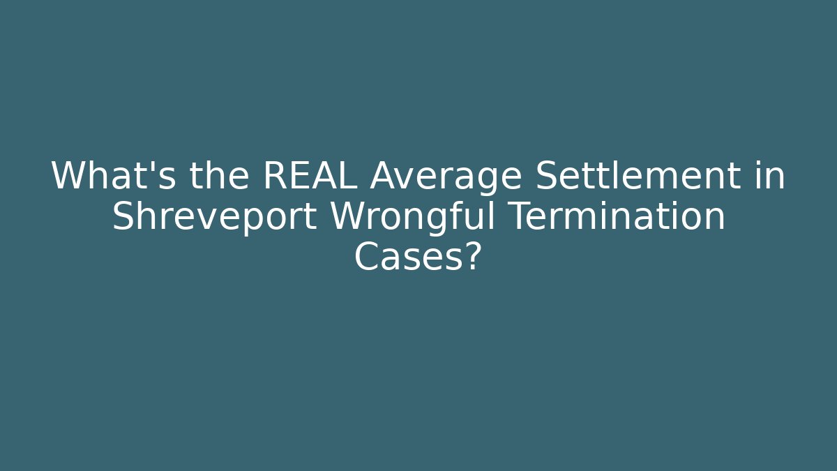 What's the REAL Average Settlement in Shreveport Wrongful Termination Cases?