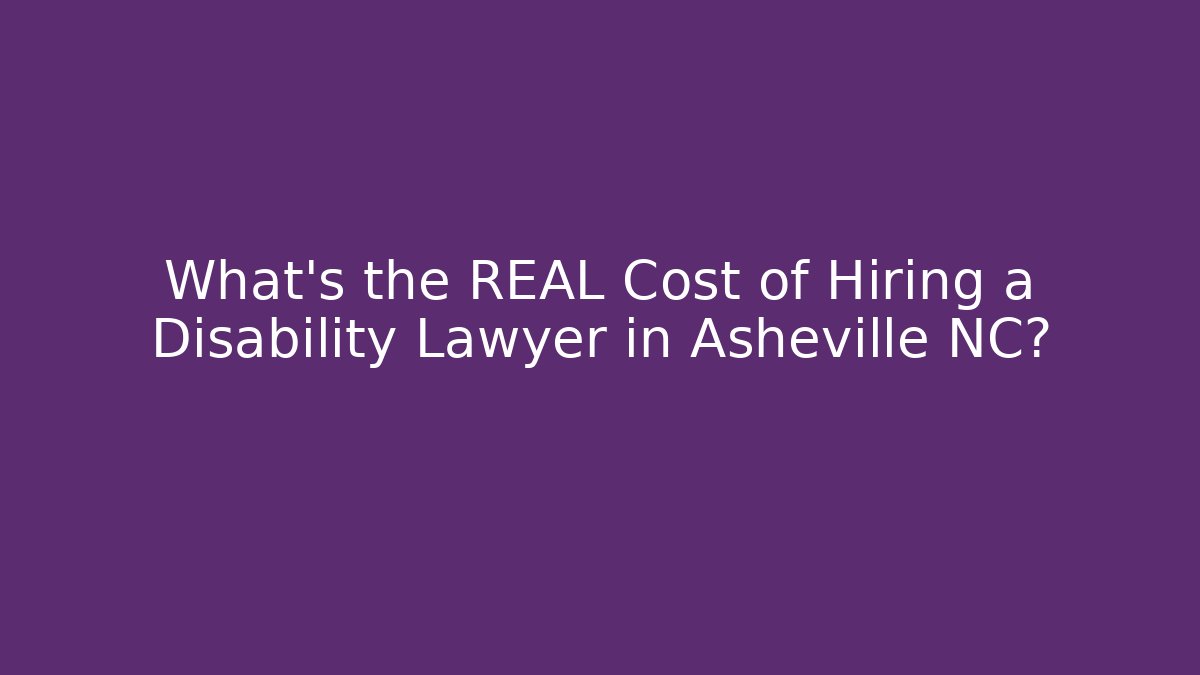 What's the REAL Cost of Hiring a Disability Lawyer in Asheville NC?