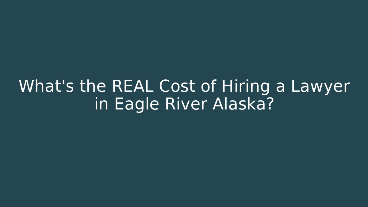 What's the REAL Cost of Hiring a Lawyer in Eagle River Alaska?