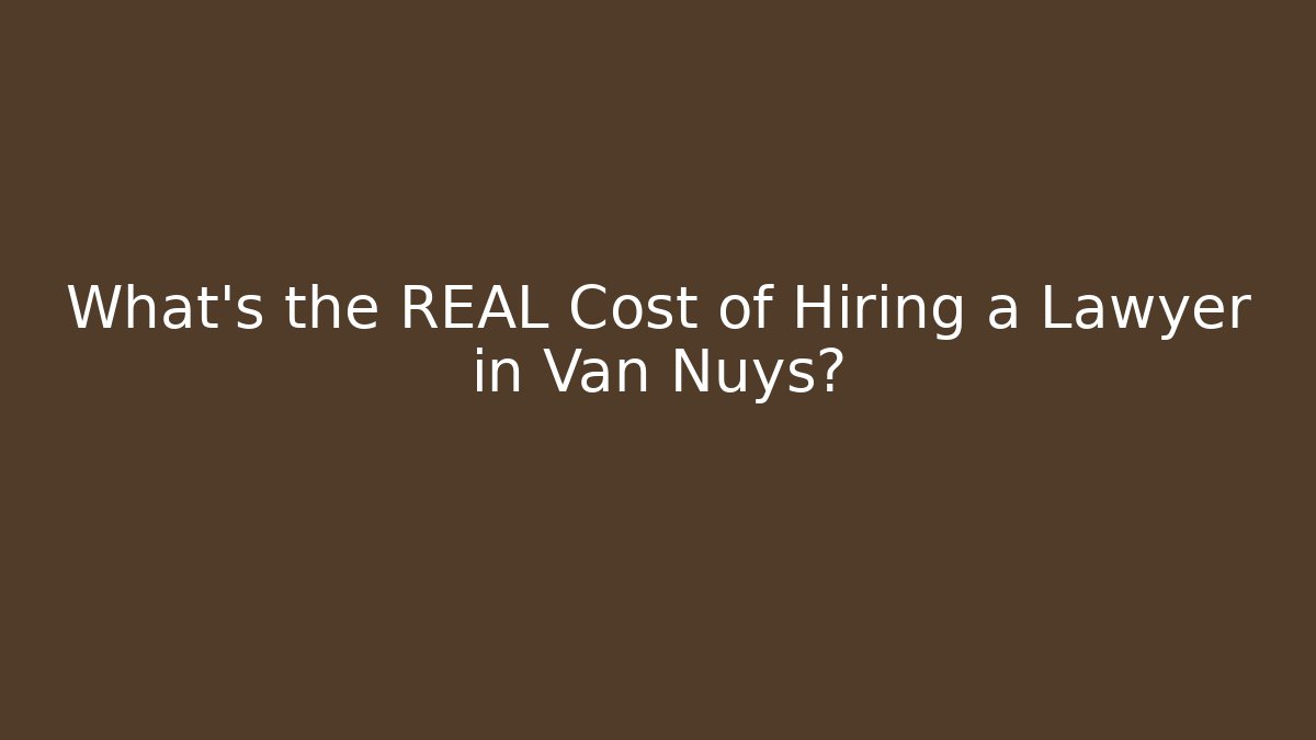 What's the REAL Cost of Hiring a Lawyer in Van Nuys?