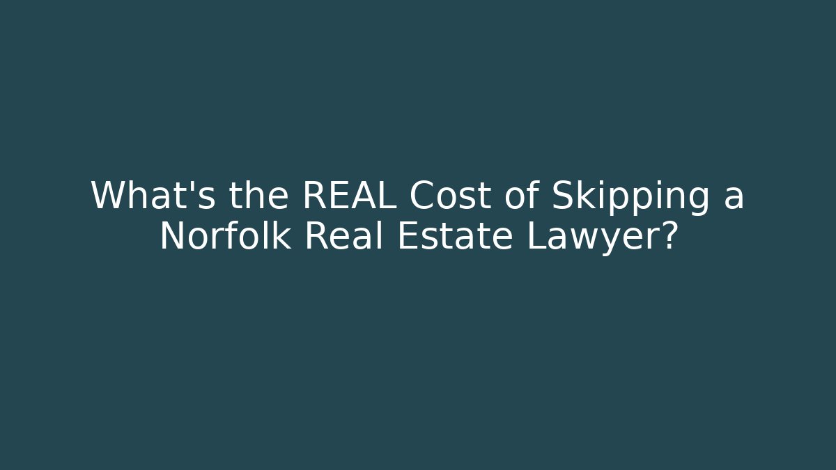 What's the REAL Cost of Skipping a Norfolk Real Estate Lawyer?