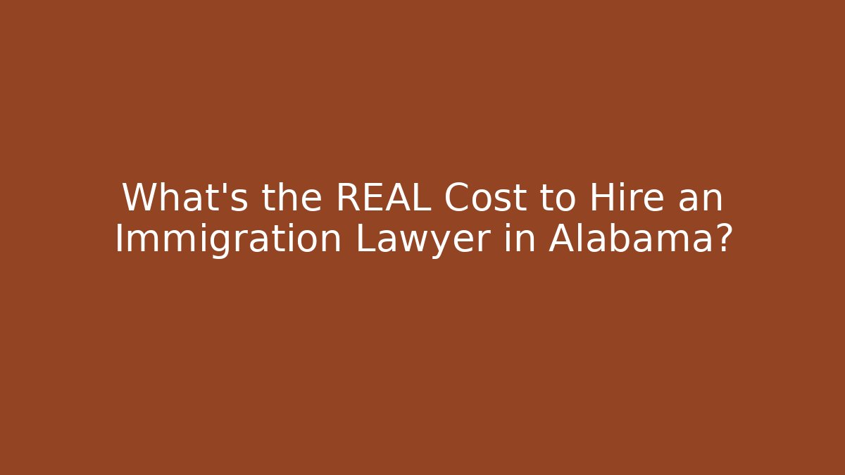 What's the REAL Cost to Hire an Immigration Lawyer in Alabama?