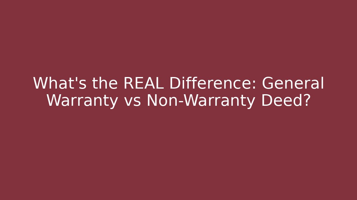 What's the REAL Difference: General Warranty vs Non-Warranty Deed?
