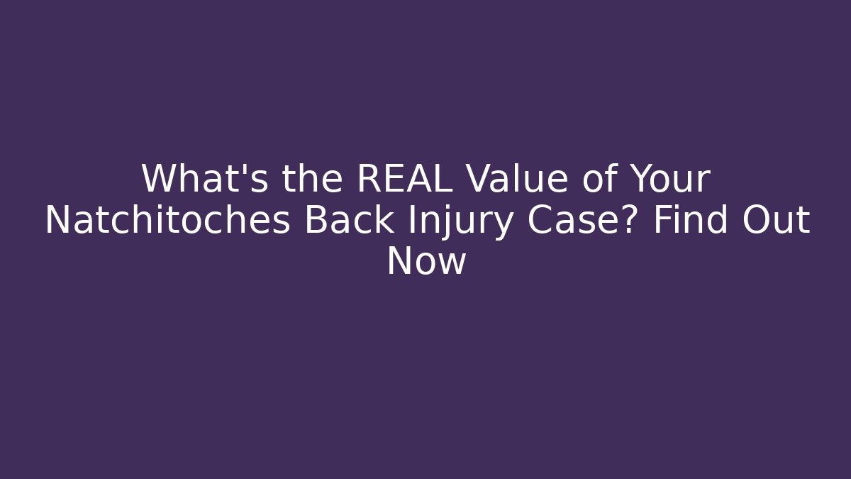 What's the REAL Value of Your Natchitoches Back Injury Case? Find Out Now
