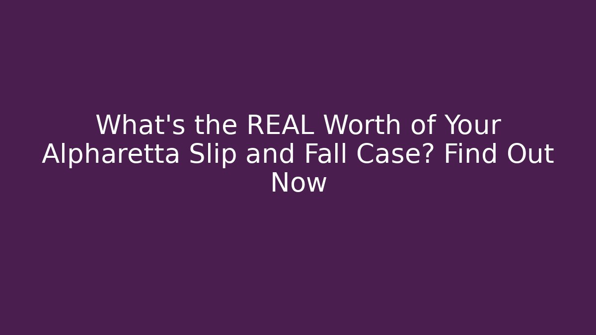 What's the REAL Worth of Your Alpharetta Slip and Fall Case? Find Out Now