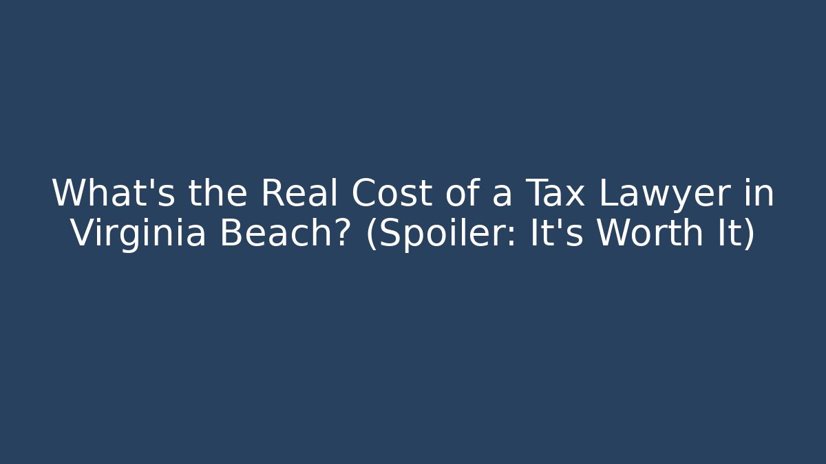 What's the Real Cost of a Tax Lawyer in Virginia Beach? (Spoiler: It's Worth It)