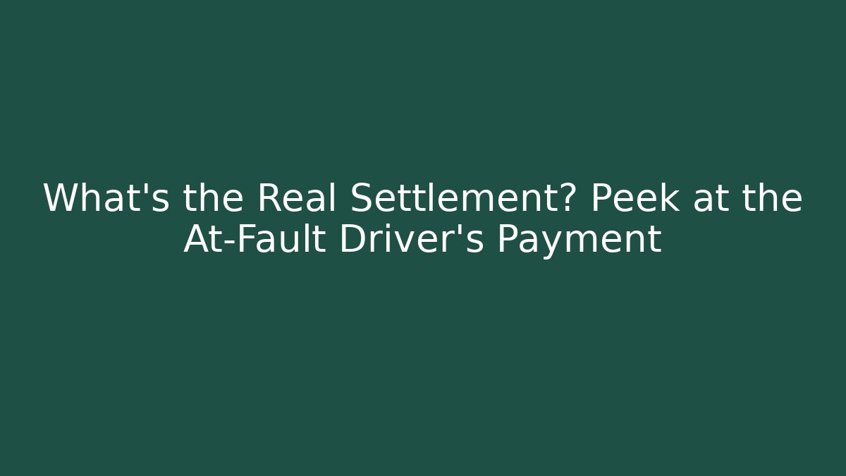 What's the Real Settlement? Peek at the At-Fault Driver's Payment