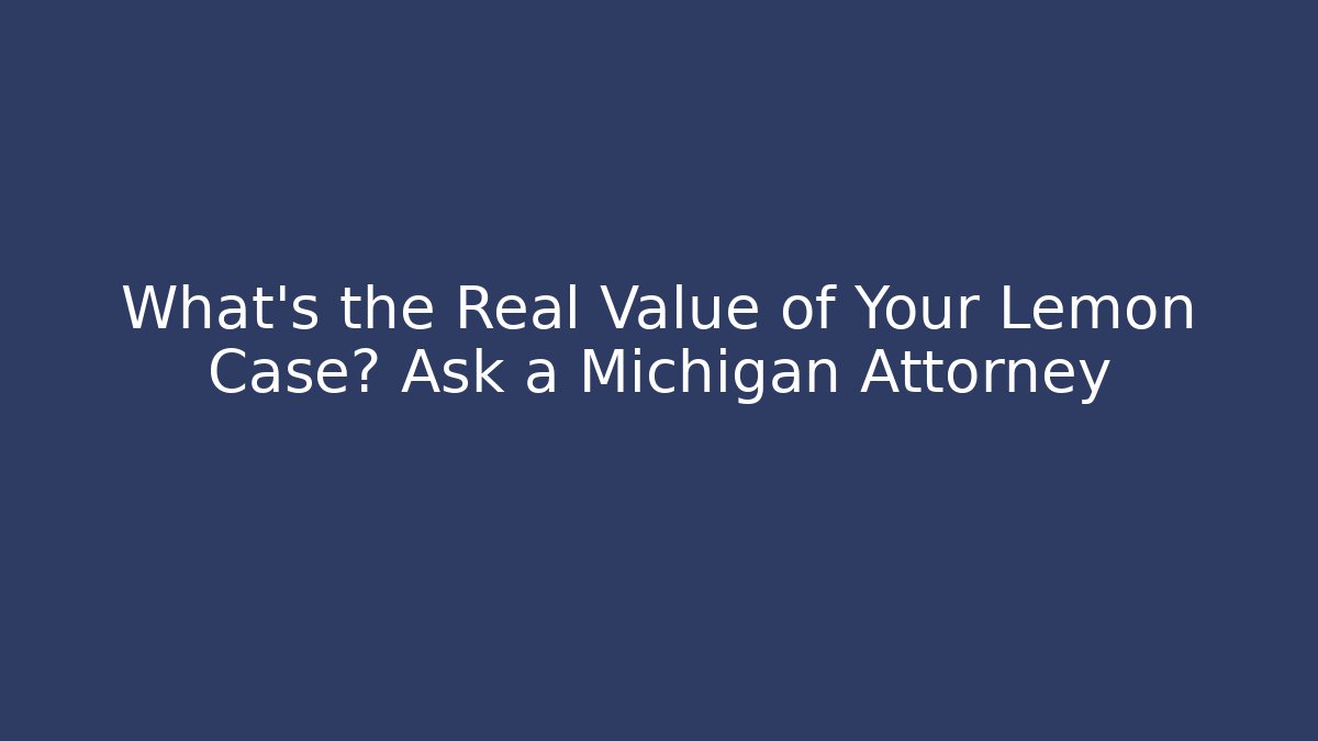 What's the Real Value of Your Lemon Case? Ask a Michigan Attorney
