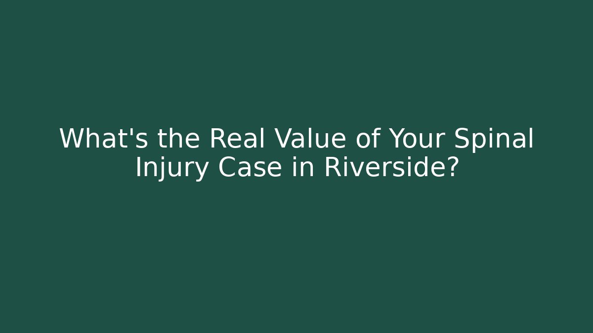 What's the Real Value of Your Spinal Injury Case in Riverside?