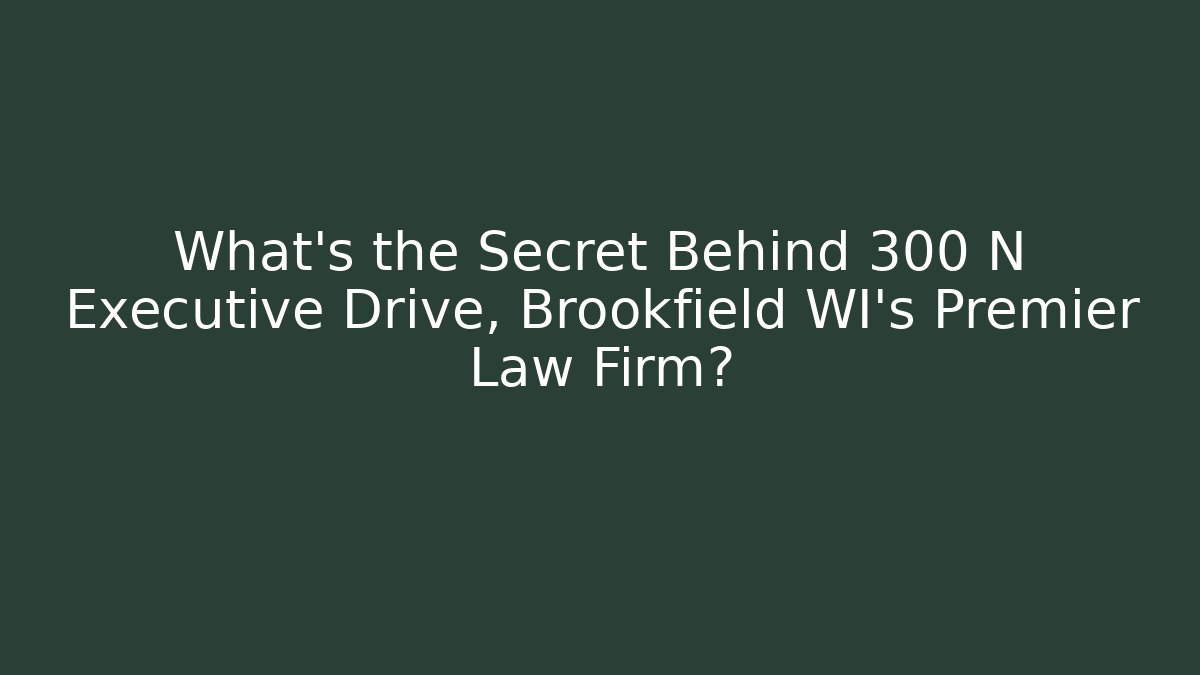 What's the Secret Behind 300 N Executive Drive, Brookfield WI's Premier Law Firm?