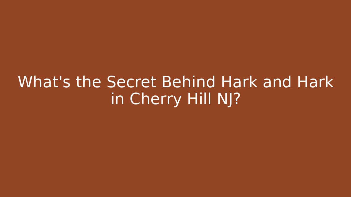 What's the Secret Behind Hark and Hark in Cherry Hill NJ?