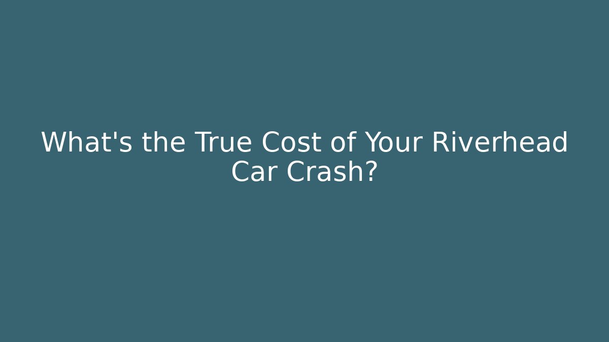 What's the True Cost of Your Riverhead Car Crash?