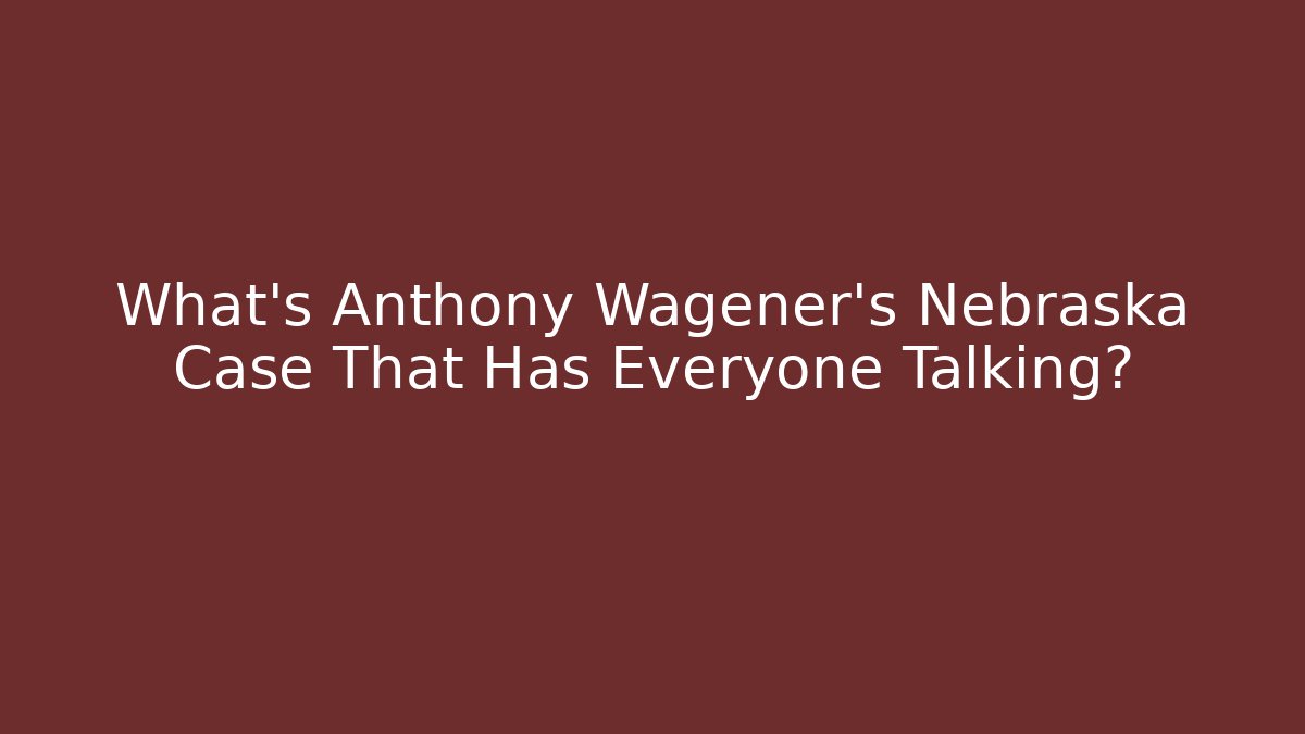 What’s Anthony Wagener's Nebraska Case That Has Everyone Talking?