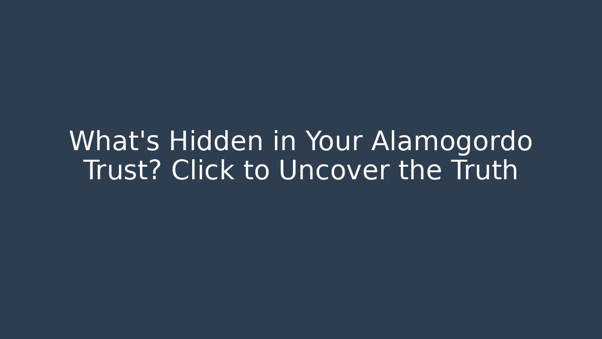 What’s Hidden in Your Alamogordo Trust? Click to Uncover the Truth