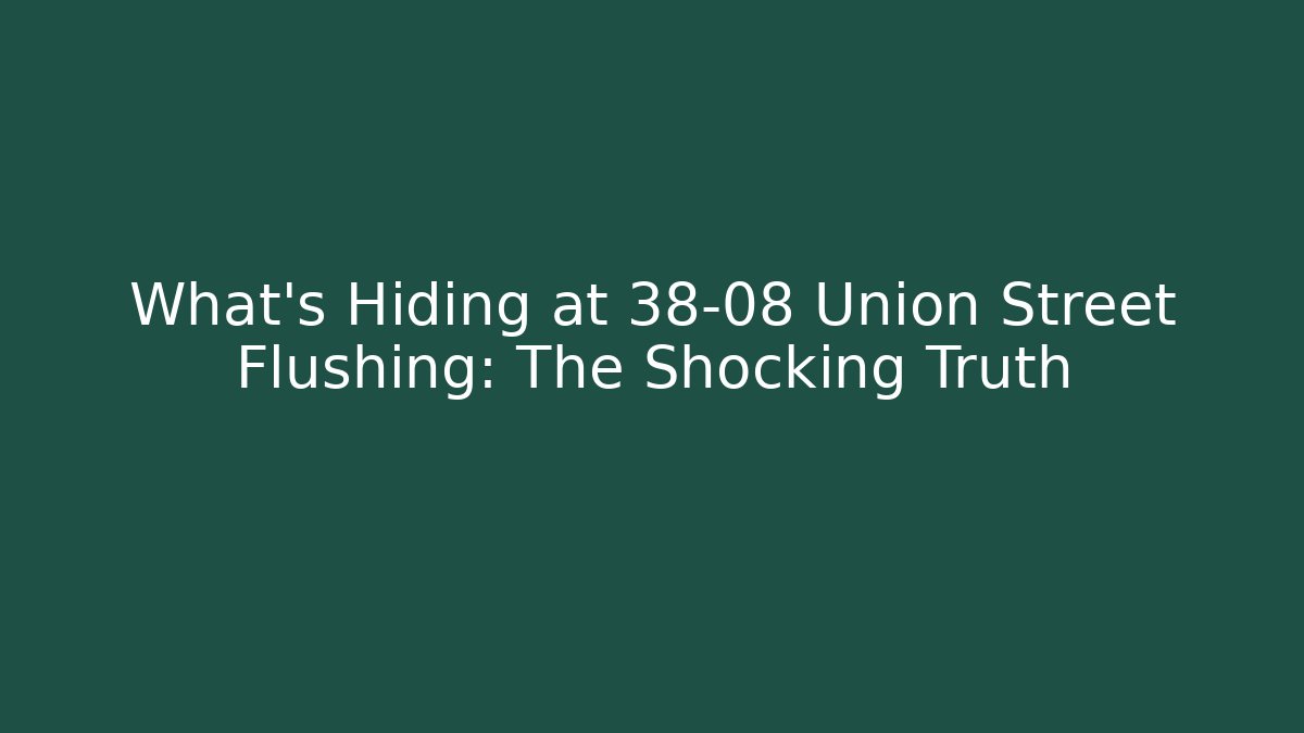 What’s Hiding at 38-08 Union Street Flushing: The Shocking Truth