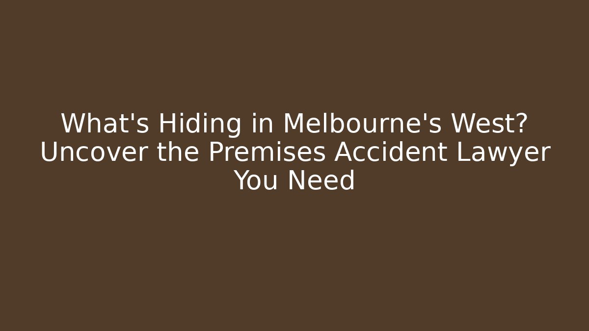 What’s Hiding in Melbourne’s West? Uncover the Premises Accident Lawyer You Need