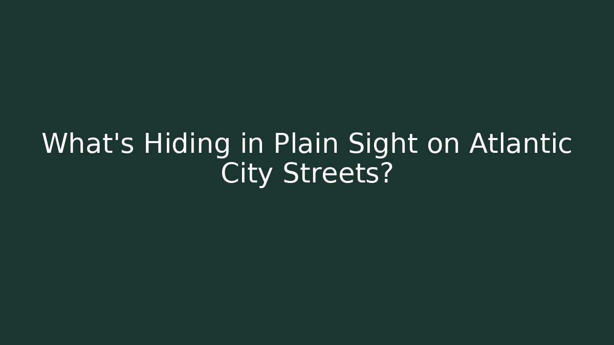 What’s Hiding in Plain Sight on Atlantic City Streets?