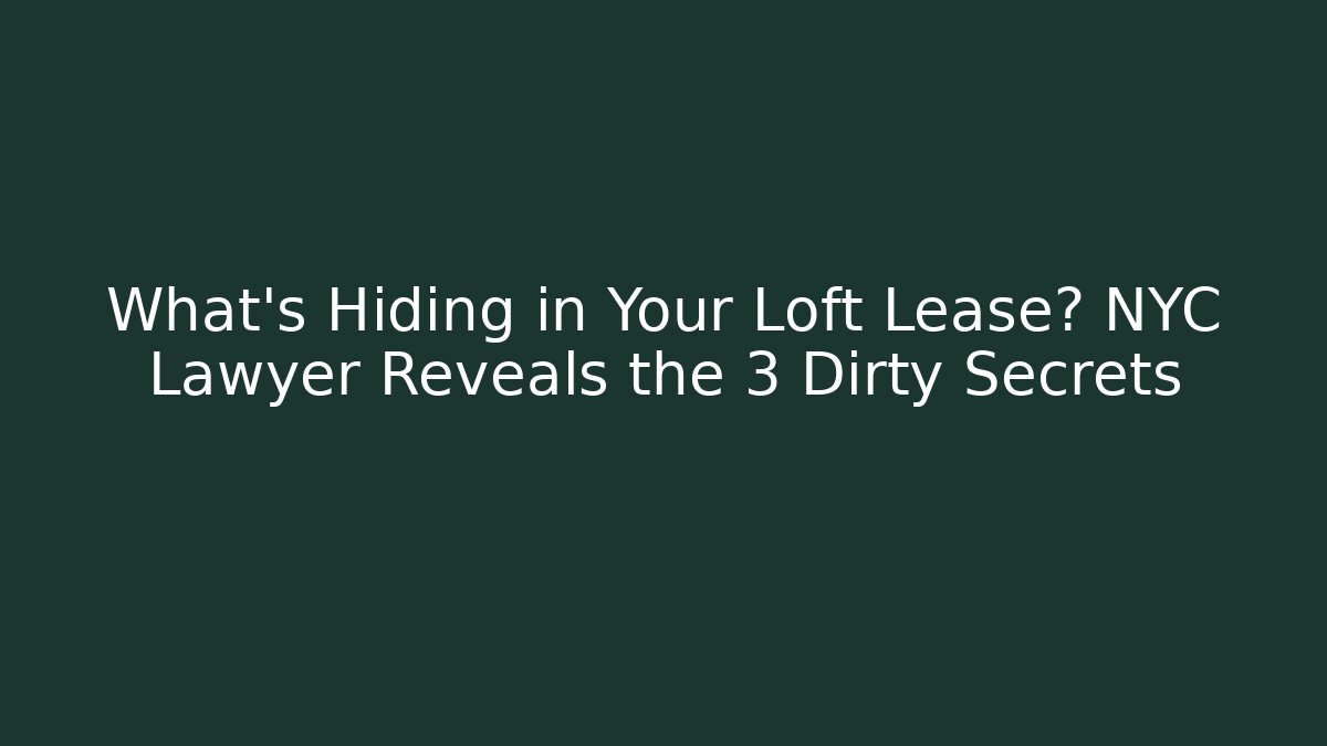 What’s Hiding in Your Loft Lease? NYC Lawyer Reveals the 3 Dirty Secrets