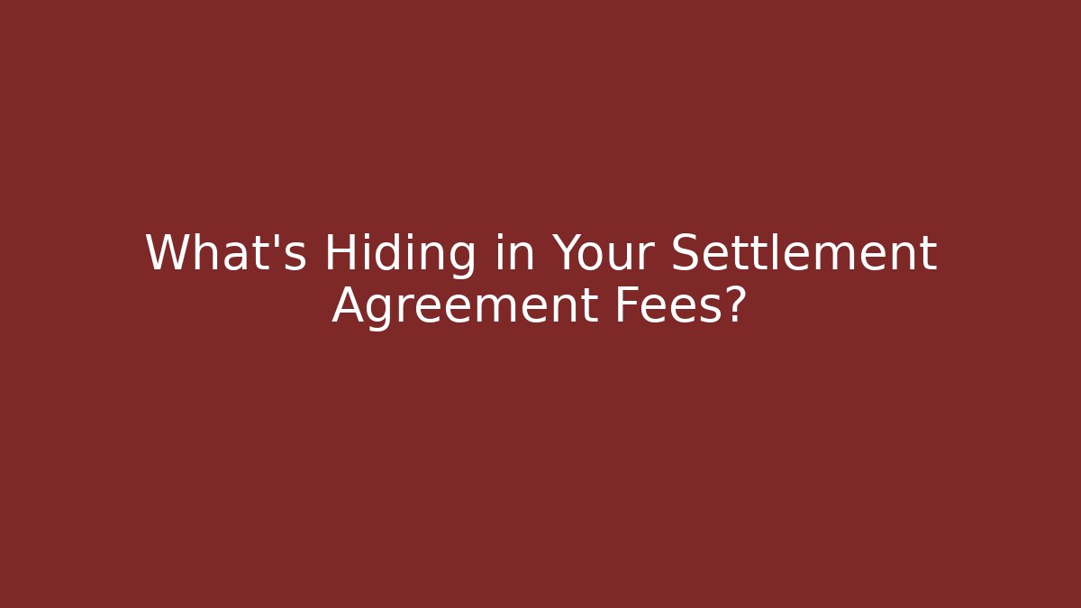 What’s Hiding in Your Settlement Agreement Fees?