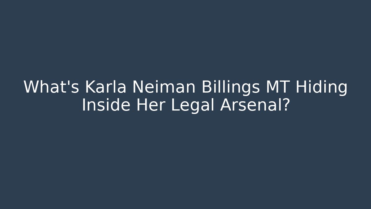 What’s Karla Neiman Billings MT Hiding Inside Her Legal Arsenal?