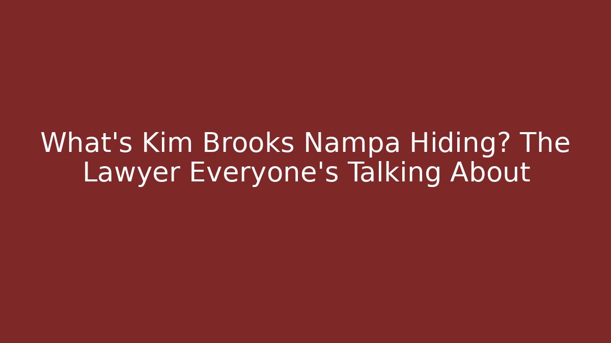 What’s Kim Brooks Nampa Hiding? The Lawyer Everyone’s Talking About