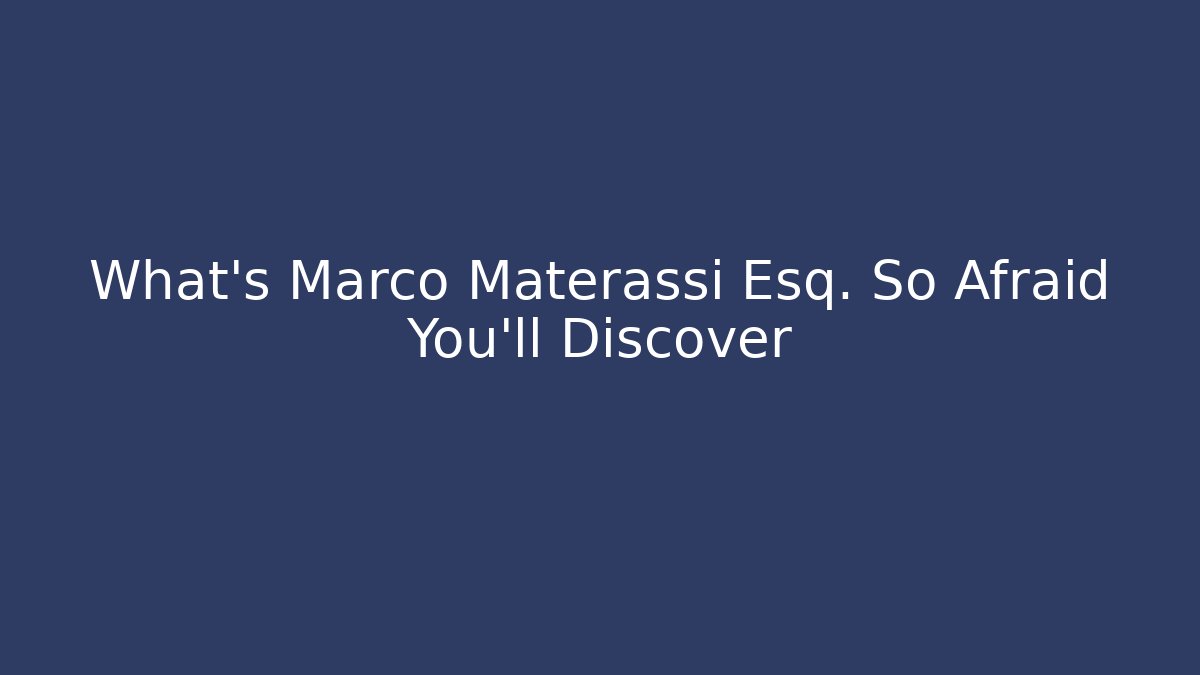 What’s Marco Materassi Esq. So Afraid You’ll Discover - WealthxGroup