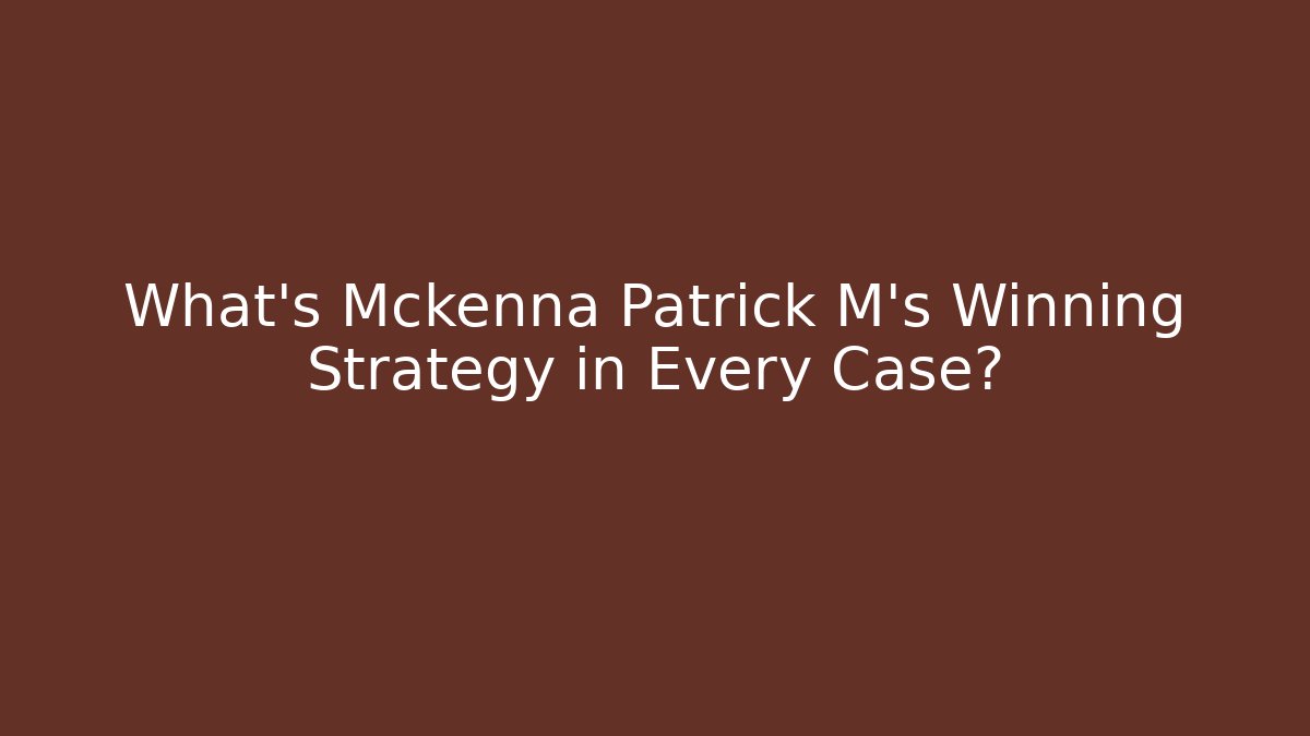 What’s Mckenna Patrick M’s Winning Strategy in Every Case? - WealthxGroup