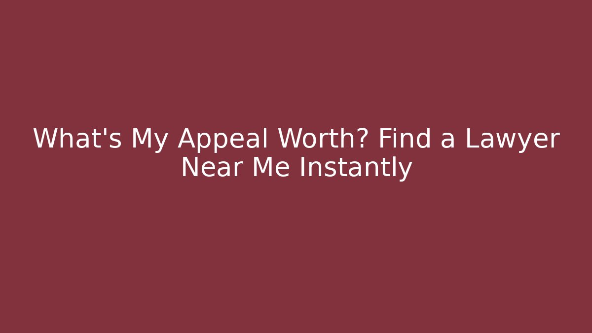 What’s My Appeal Worth? Find a Lawyer Near Me Instantly
