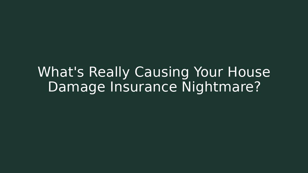 What’s Really Causing Your House Damage Insurance Nightmare?