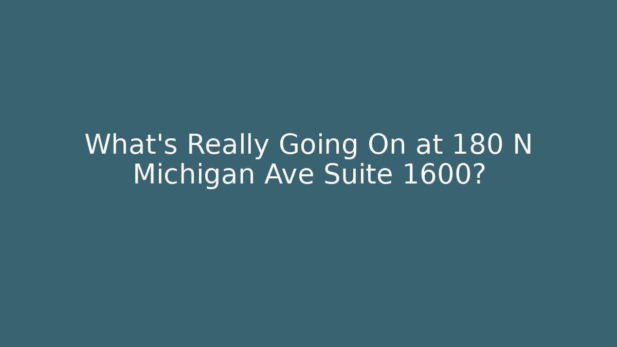 What’s Really Going On at 180 N Michigan Ave Suite 1600?