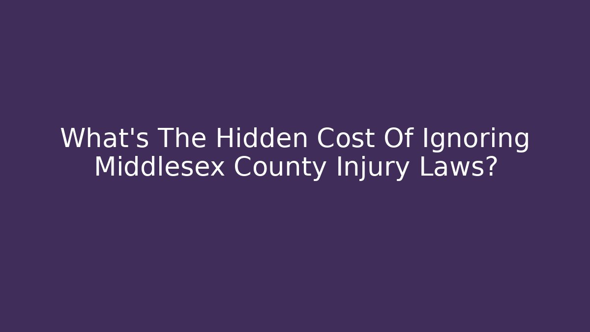 What’s The Hidden Cost Of Ignoring Middlesex County Injury Laws?