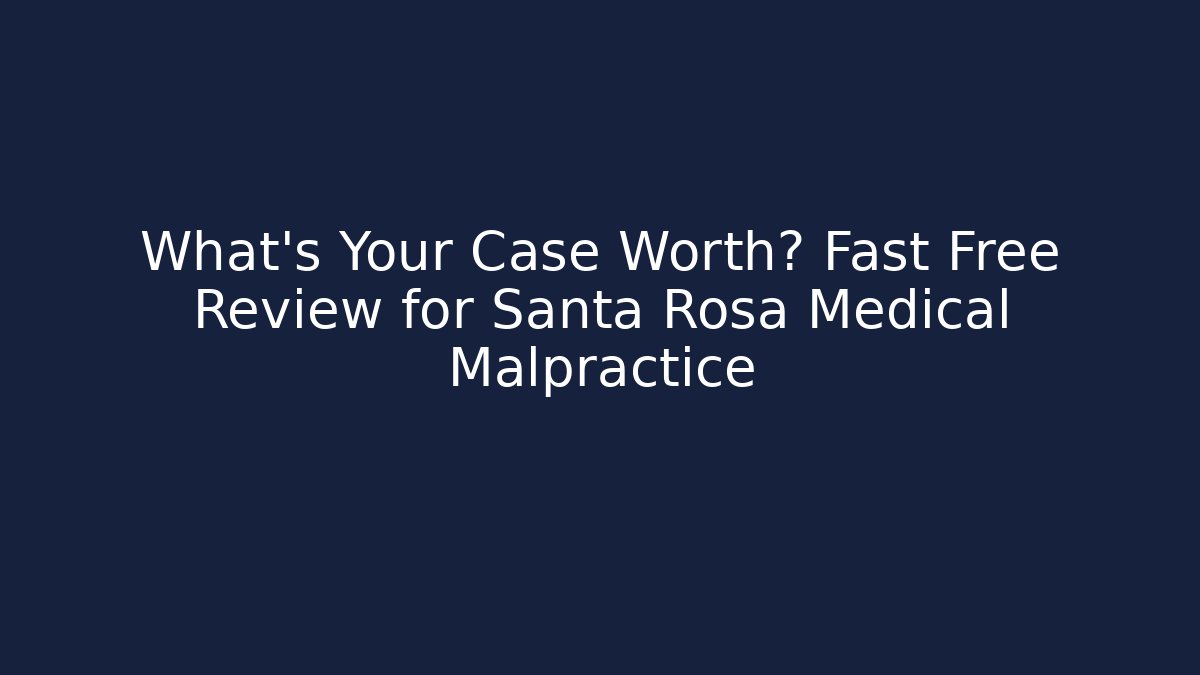 What’s Your Case Worth? Fast Free Review for Santa Rosa Medical Malpractice