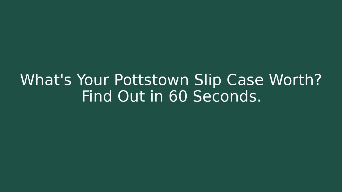 What’s Your Pottstown Slip Case Worth? Find Out in 60 Seconds.