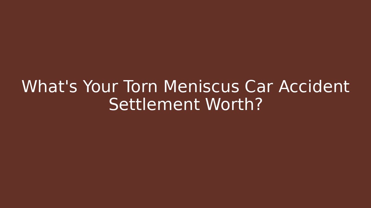 What’s Your Torn Meniscus Car Accident Settlement Worth?