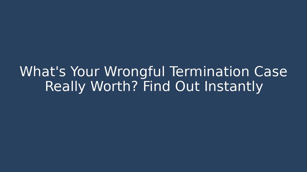 What’s Your Wrongful Termination Case Really Worth? Find Out Instantly - WealthxGroup