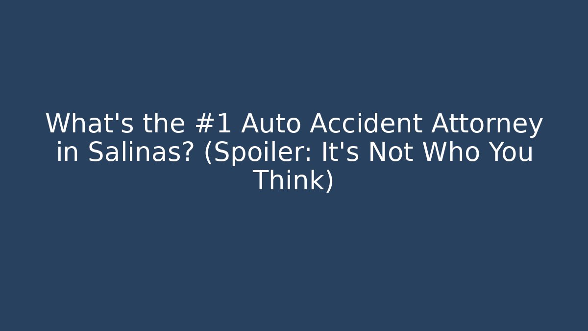 What’s the #1 Auto Accident Attorney in Salinas? (Spoiler: It’s Not Who You Think)