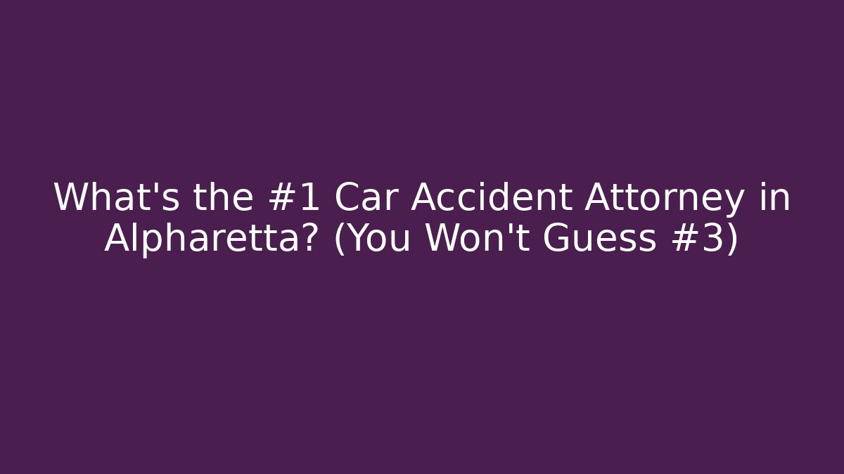 What’s the #1 Car Accident Attorney in Alpharetta? (You Won’t Guess #3)