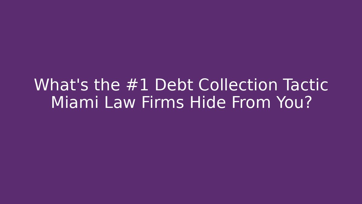What’s the #1 Debt Collection Tactic Miami Law Firms Hide From You?