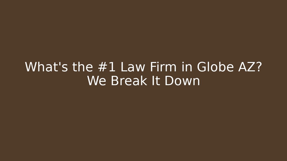 What’s the #1 Law Firm in Globe AZ? We Break It Down