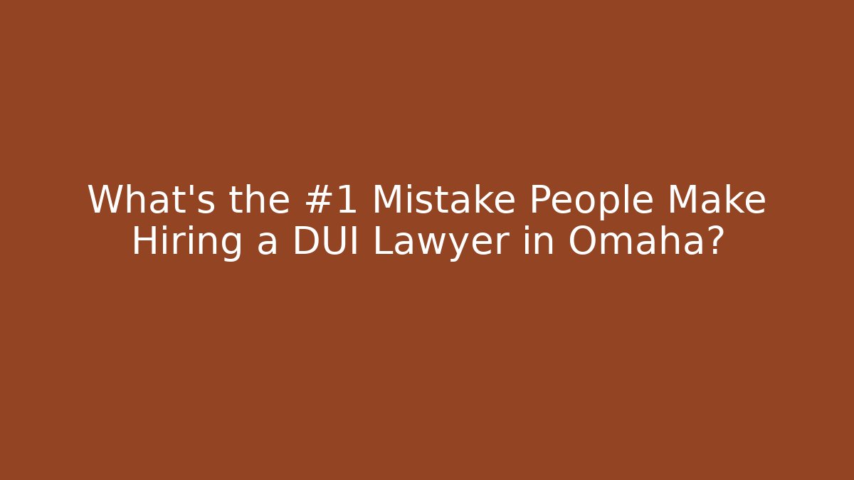 What’s the #1 Mistake People Make Hiring a DUI Lawyer in Omaha?