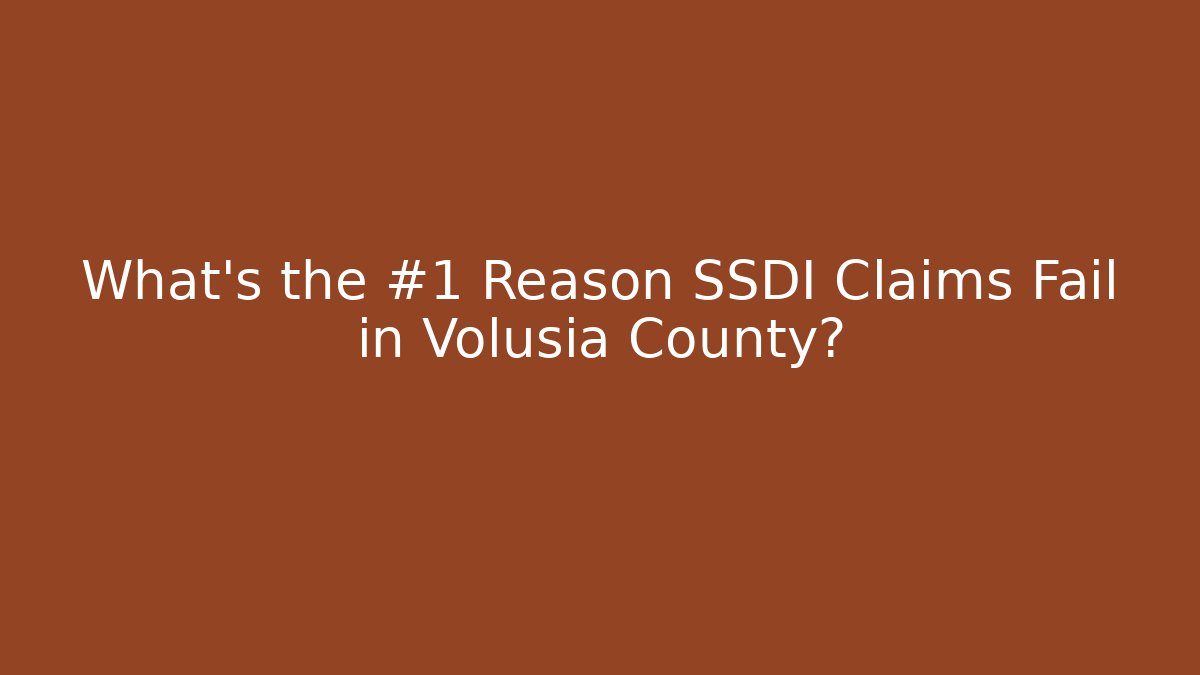 What’s the #1 Reason SSDI Claims Fail in Volusia County?