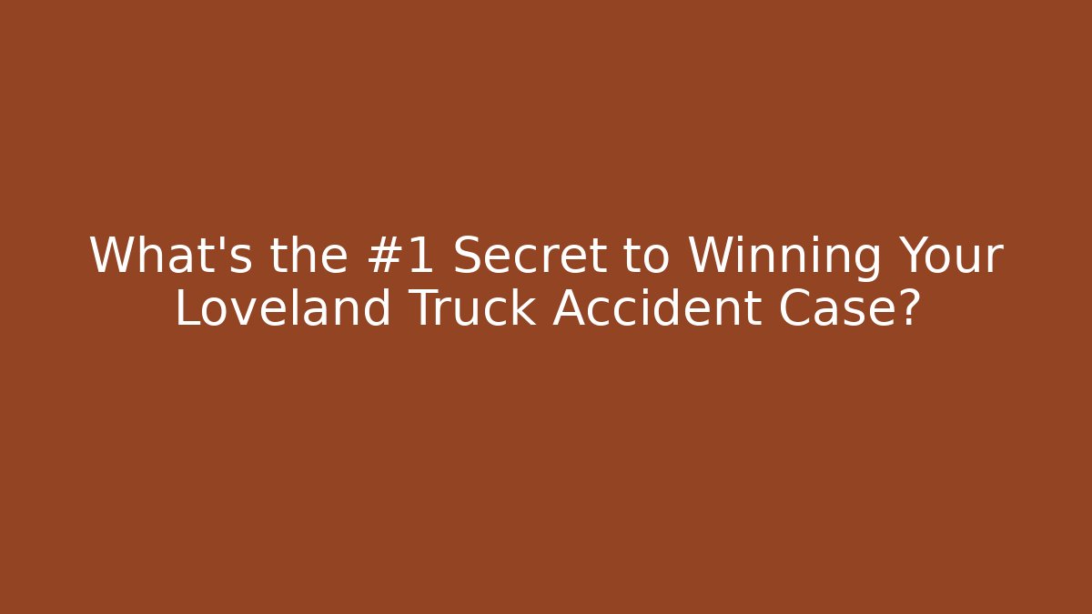 What’s the #1 Secret to Winning Your Loveland Truck Accident Case?