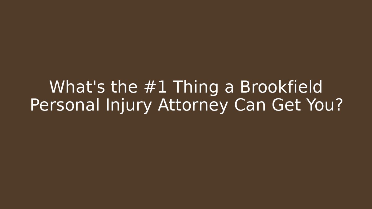 What’s the #1 Thing a Brookfield Personal Injury Attorney Can Get You?