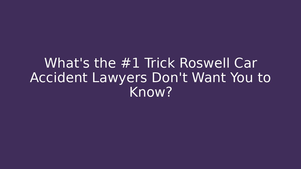 What’s the #1 Trick Roswell Car Accident Lawyers Don’t Want You to Know?