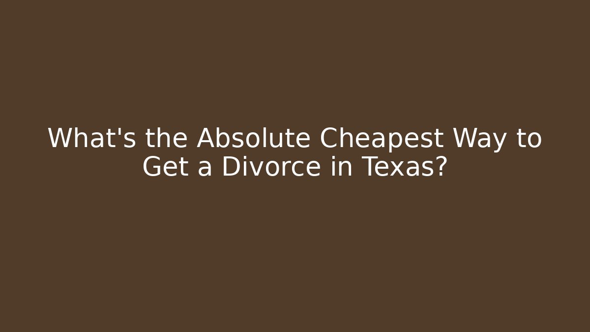 What’s the Absolute Cheapest Way to Get a Divorce in Texas?