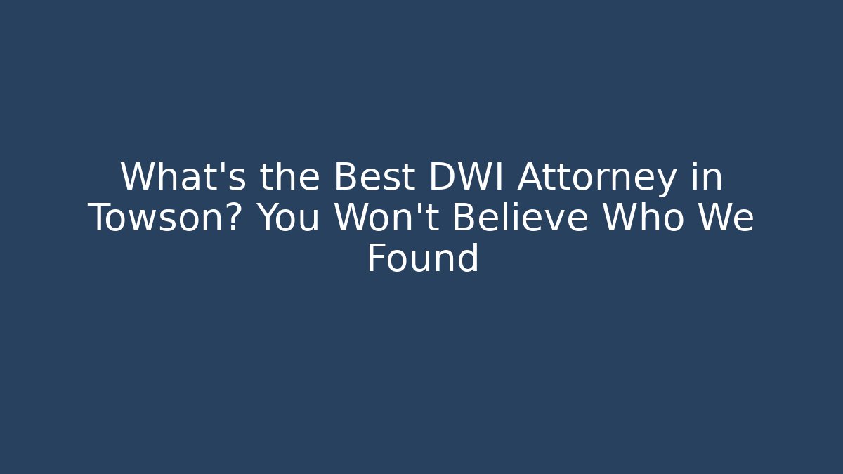 What’s the Best DWI Attorney in Towson? You Won’t Believe Who We Found