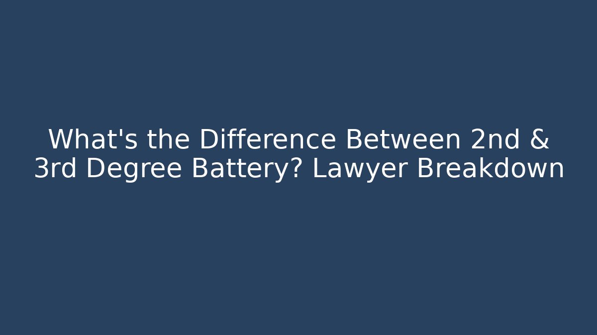 What’s the Difference Between 2nd & 3rd Degree Battery? Lawyer Breakdown - WealthxGroup