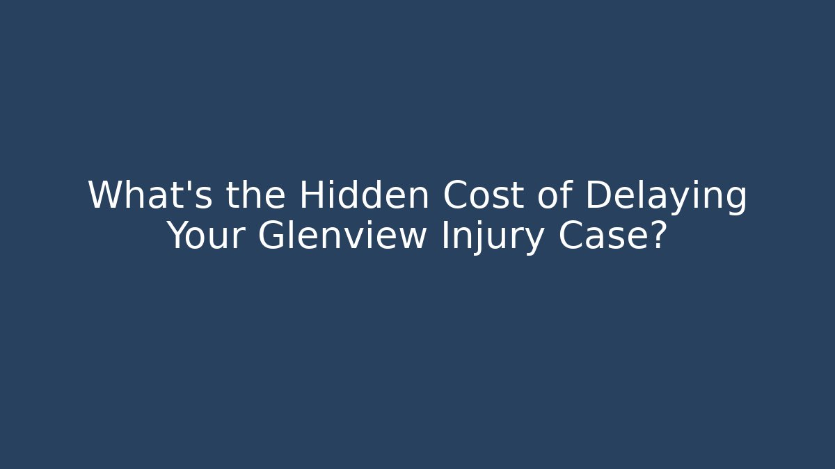 What’s the Hidden Cost of Delaying Your Glenview Injury Case?