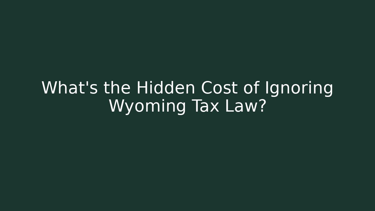 What’s the Hidden Cost of Ignoring Wyoming Tax Law?
