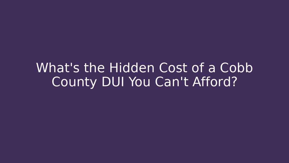 What’s the Hidden Cost of a Cobb County DUI You Can’t Afford?